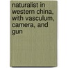 Naturalist in Western China, with Vasculum, Camera, and Gun by Ernest Henry Wilson