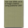 New Clait 2006 Unit 6 E-Image Creation Using Publisher 2007 door Cia Training Ltd