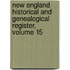 New England Historical And Genealogical Register, Volume 15
