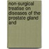 Non-Surgical Treatise on Diseases of the Prostate Gland and