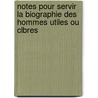 Notes Pour Servir La Biographie Des Hommes Utiles Ou Clbres door L�Once De Lamothe