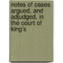 Notes of Cases Argued, and Adjudged, in the Court of King's