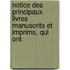 Notice Des Principaux Livres Manuscrits Et Imprims, Qui Ont