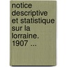 Notice Descriptive Et Statistique Sur La Lorraine. 1907 ... door Major France. Arm e.