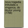 Nova Tragedia Intitulada a Vinganca, Do Doutor Young (1788) by Vicente Carlos De Oliveira