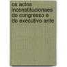 Os Actos Inconstitucionaes Do Congresso E Do Executivo Ante by Ruy Barbosa
