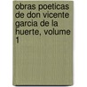 Obras Poeticas de Don Vicente Garcia de La Huerte, Volume 1 door Vicente Antonio Garcï¿½A. De La Huerta