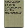 Observations On Penal Jurisprudence, and the Reformation of by William Roscoe