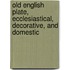 Old English Plate, Ecclesiastical, Decorative, And Domestic