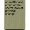 On Matter And Ether, Or The Secret Laws Of Physical Change. by T.R. (Thomas Rawson) Birks
