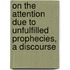 On The Attention Due To Unfulfilled Prophecies, A Discourse