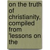 On the Truth of Christianity, Compiled from 'Lessons on the door Richard Whately