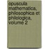 Opuscula Mathematica, Philosophica Et Philologica, Volume 2