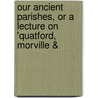 Our Ancient Parishes, or a Lecture on 'Quatford, Morville & by George Leigh Wasey