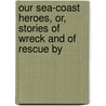 Our Sea-Coast Heroes, Or, Stories of Wreck and of Rescue by door Achilles Daunt