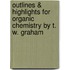 Outlines & Highlights for Organic Chemistry by T. W. Graham