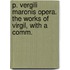P. Vergili Maronis Opera. the Works of Virgil, with a Comm.
