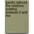 Pacific Railroad. the Relations Existing Between It and the