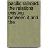 Pacific Railroad. the Relations Existing Between It and the by Henry V. Poor