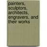 Painters, Sculptors, Architects, Engravers, And Their Works door Onbekend