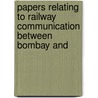 Papers Relating to Railway Communication Between Bombay and door India Publ. Works Dept
