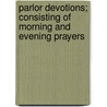 Parlor Devotions; Consisting Of Morning And Evening Prayers door Unknown Author
