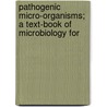 Pathogenic Micro-Organisms; A Text-Book of Microbiology for by Ward J. MacNeal