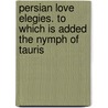Persian Love Elegies. To Which Is Added The Nymph Of Tauris door John Wolcot