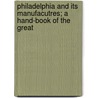 Philadelphia and Its Manufacutres; A Hand-Book of the Great by Edwin Troxell Freedley