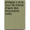 Philippe V Et La Cour de France D'Aprs Des Documents Indits by Alfred Baudrillart