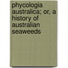 Phycologia Australica; Or, a History of Australian Seaweeds by William Henry Harvey