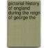 Pictorial History of England During the Reign of George the