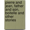 Pierre And Jean, Father And Son, Boitelle And Other Stories door Guy de Maupassant