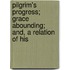 Pilgrim's Progress; Grace Abounding; And, a Relation of His