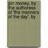 Pin Money, by the Authoress of 'The Manners of the Day'. by