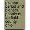 Pioneer Period and Pioneer People of Fairfield County, Ohio by Charles Milton Wiseman