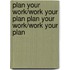 Plan Your Work/Work Your Plan Plan Your Work/Work Your Plan