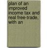 Plan of an Improved Income Tax and Real Free-Trade, with an by James Silk Buckingham