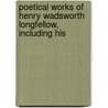 Poetical Works of Henry Wadsworth Longfellow, Including His by Henry Wardsworth Longfellow