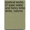 Poetical Works of Isaac Watts and Henry Kirke White, Volume door Robert Southey