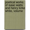 Poetical Works of Isaac Watts and Henry Kirke White, Volume by Robert Southey