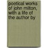 Poetical Works of John Milton, with a Life of the Author by