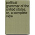 Political Grammar of the United States, Or, a Complete View
