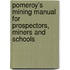 Pomeroy's Mining Manual For Prospectors, Miners And Schools