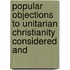 Popular Objections to Unitarian Christianity Considered and