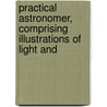 Practical Astronomer, Comprising Illustrations of Light and door Thomas Dick