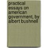 Practical Essays On American Government, by Albert Bushnell