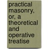 Practical Masonry, Or, a Theoretical and Operative Treatise by Edward Shaw