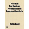 Practical Oral Hygiene; Prophylaxis And Pyorrhea Alveolaris door Robin Adair