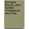 Principes Discuts, Pour Faciliter L'Intelligence Des Livres door Principes
